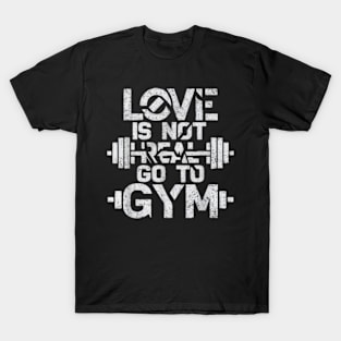 Love is Not Real, Go to the Gym | Funny Fitness Motivation T-Shirt